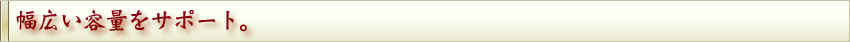 幅広い容量をサポート