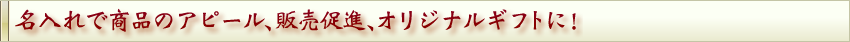 名入れで商品のアピール、販売促進、オリジナルギフトに！