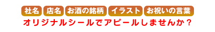 社名･店名･お酒の銘柄･イラスト･お祝いの言葉-オリジナルシールでアピールしませんか？