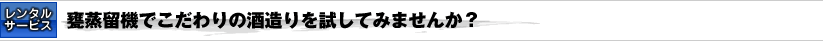 [レンタルサービス]甕蒸留機でこだわりの酒造りを試してみませんか？